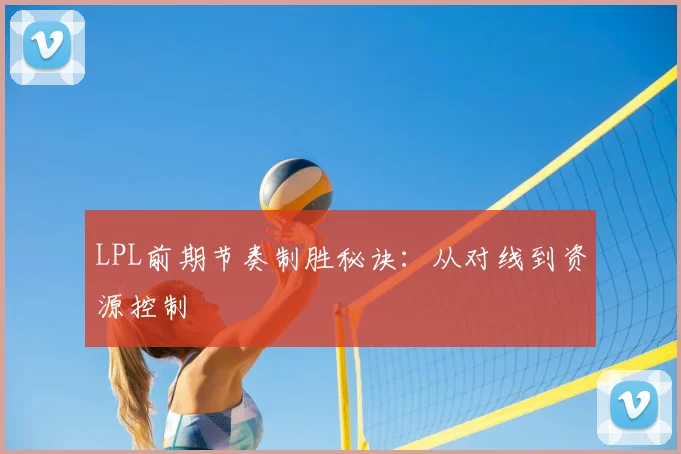 LPL前期节奏制胜秘诀:从对线到资源控制