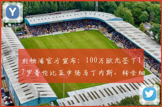 利物浦官方宣布:100万欧元签下17岁哥伦比亚中场马丁内斯,转会细节全解析