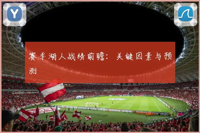 赛季湖人战绩前瞻:关键因素与预测