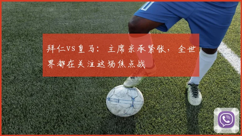 拜仁vs皇马：主席亲承紧张，全世界都在关注这场焦点战