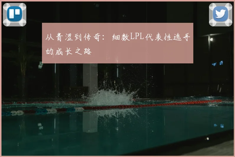 从青涩到传奇：细数LPL代表性选手的成长之路