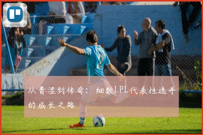 从青涩到传奇：细数LPL代表性选手的成长之路