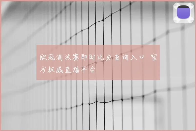 欧冠淘汰赛即时比分查询入口 官方权威直播平台