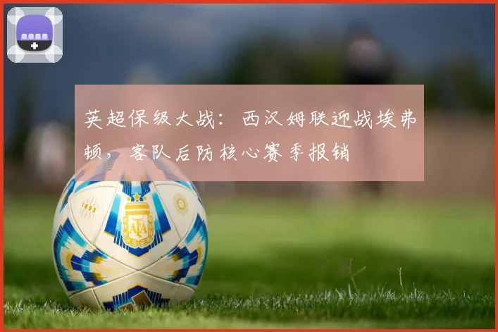 英超保级大战：西汉姆联迎战埃弗顿，客队后防核心赛季报销