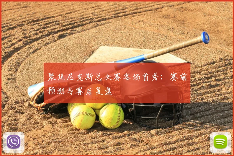聚焦尼克斯总决赛客场首秀:赛前预测与赛后复盘