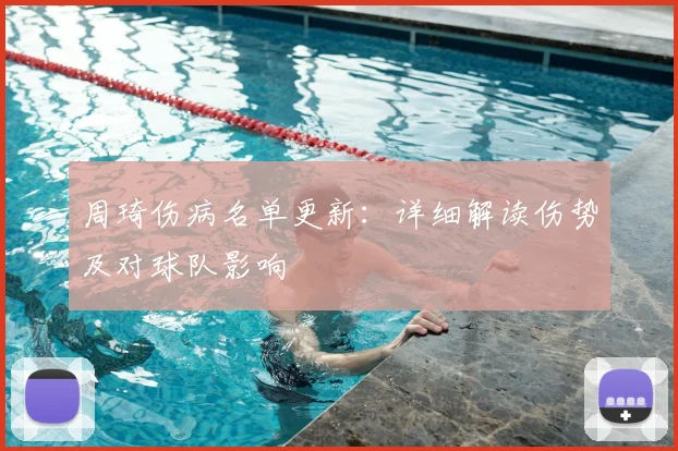 周琦伤病名单更新:详细解读伤势及对球队影响