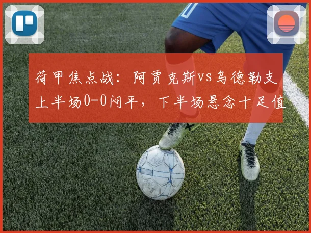 荷甲焦点战:阿贾克斯vs乌德勒支上半场0-0闷平,下半场悬念十足值得期待