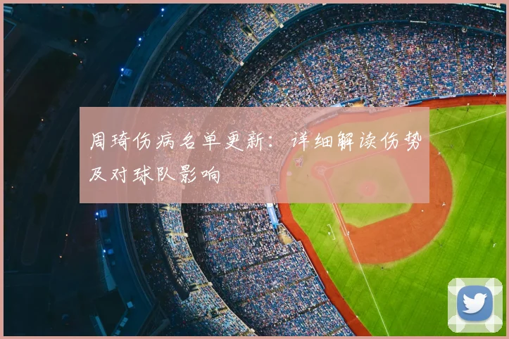 周琦伤病名单更新：详细解读伤势及对球队影响
