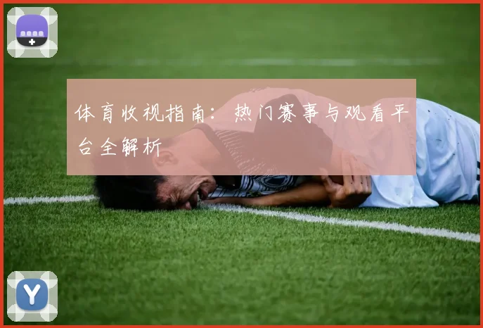 体育收视指南:热门赛事与观看平台全解析