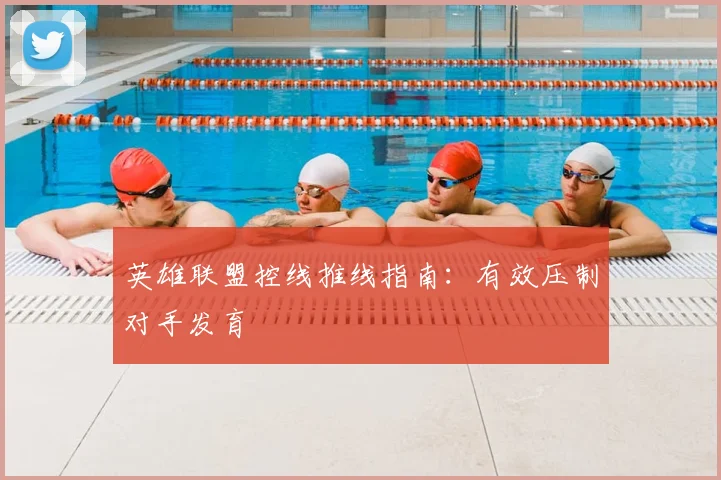 英雄联盟控线推线指南：有效压制对手发育