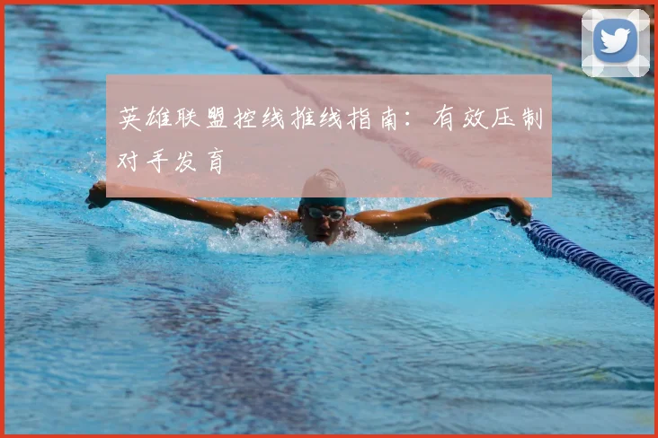英雄联盟控线推线指南：有效压制对手发育