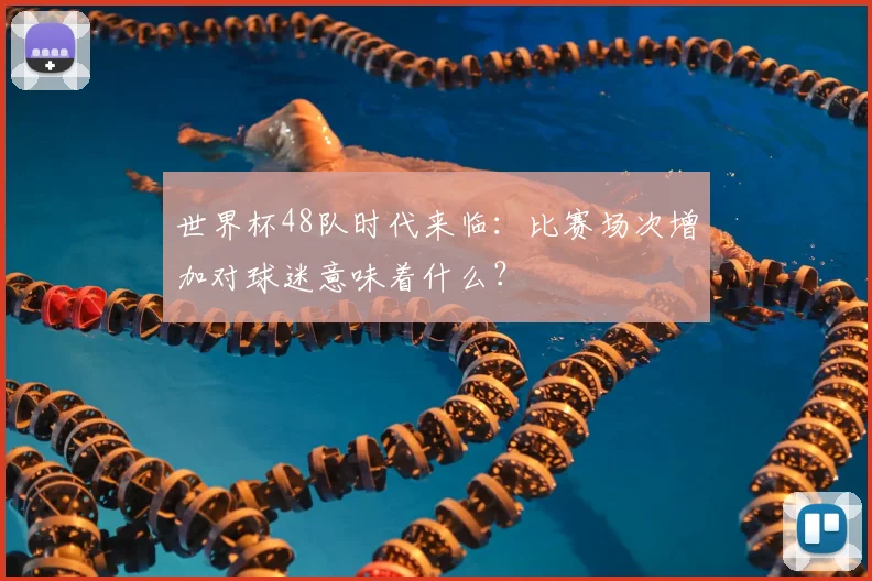 世界杯48队时代来临：比赛场次增加对球迷意味着什么？