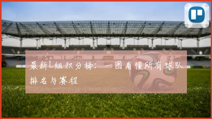 最新L组积分榜：一图看懂所有球队排名与赛程