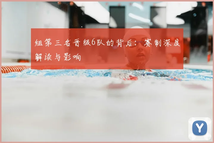 组第三名晋级6队的背后:赛制深度解读与影响