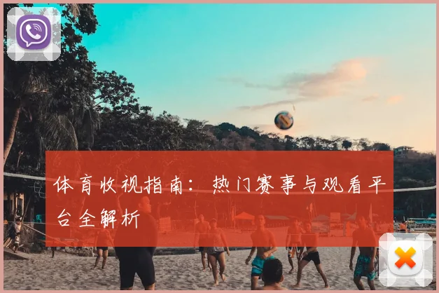 体育收视指南:热门赛事与观看平台全解析