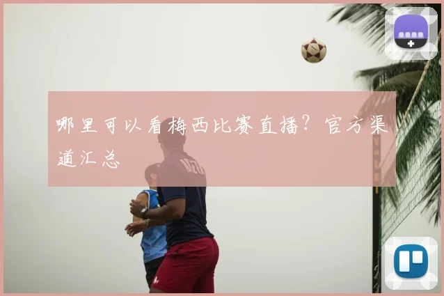 哪里可以看梅西比赛直播？官方渠道汇总