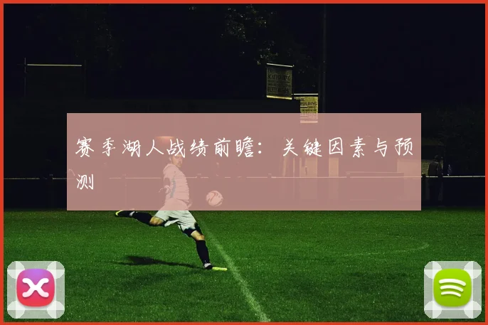 赛季湖人战绩前瞻：关键因素与预测