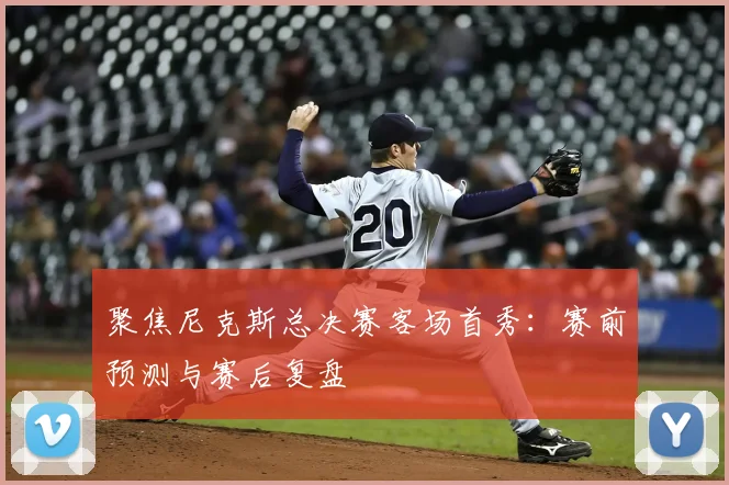 聚焦尼克斯总决赛客场首秀:赛前预测与赛后复盘